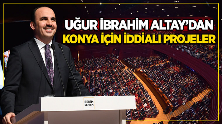 UĞUR İBRAHİM ALTAY’DAN KONYA İÇİN İDDİALI…