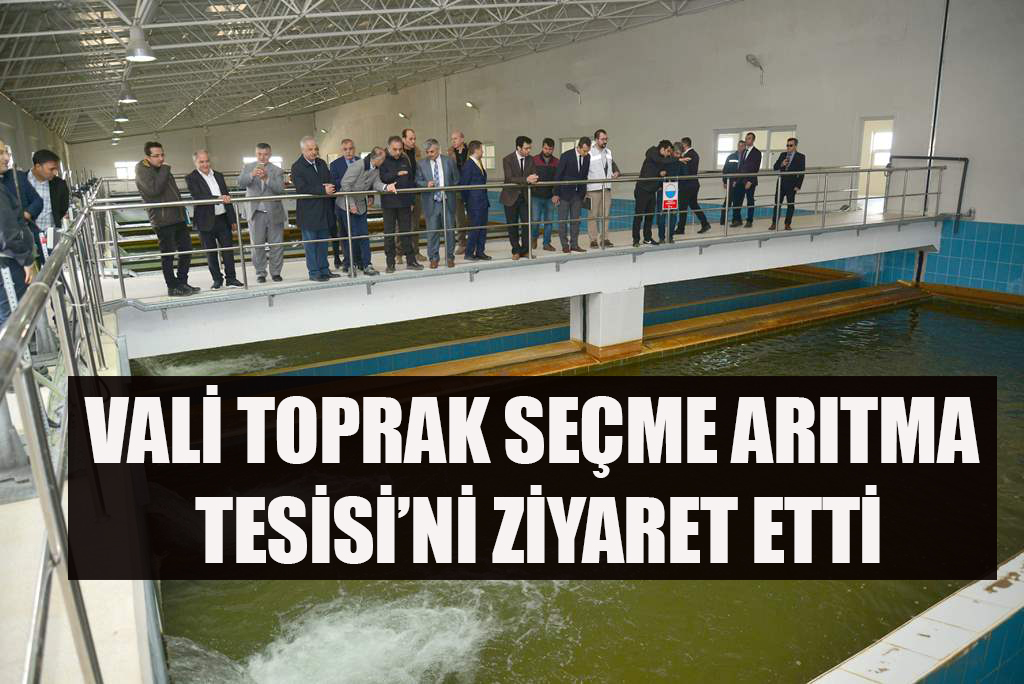 VALİ TOPRAK SEÇME ARITMA TESİSİ’Nİ ZİYARET ETTİ